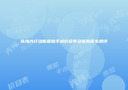珠海光纤溶脂瘦脸手术价目表及医院医生测评