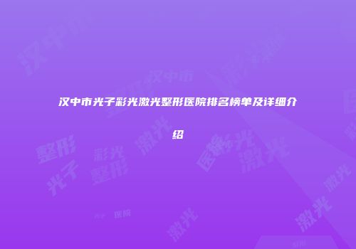 汉中市光子彩光激光整形医院排名榜单及详细介绍