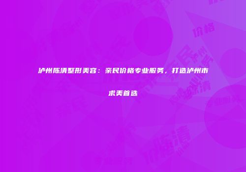 泸州陈清整形美容：亲民价格专业服务，打造泸州市求美首选