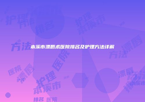 本溪市漂唇术医院排名及护理方法详解
