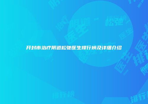 开封市治疗阴道松弛医生排行榜及详细介绍