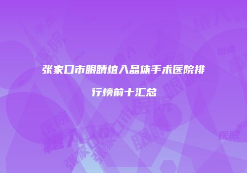 张家口市眼睛植入晶体手术医院排行榜前十汇总