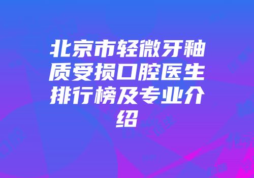 北京市轻微牙釉质受损口腔医生排行榜及专业介绍