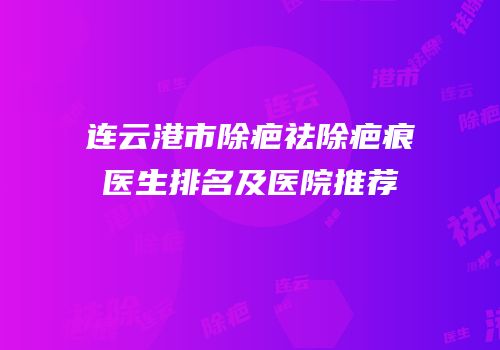 连云港市除疤祛除疤痕医生排名及医院推荐