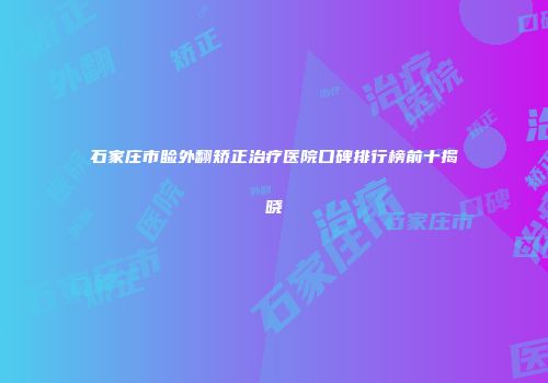 石家庄市睑外翻矫正治疗医院口碑排行榜前十揭晓