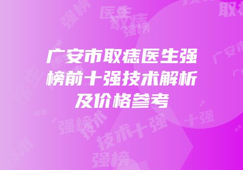广安市取痣医生强榜前十强技术解析及价格参考