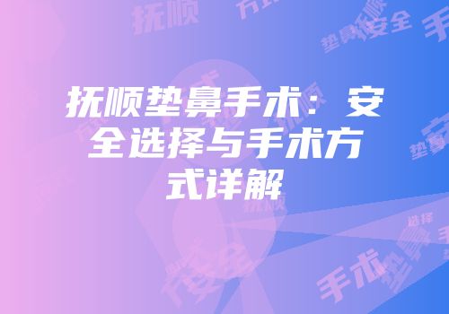 抚顺垫鼻手术：安全选择与手术方式详解