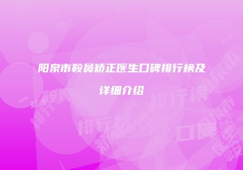 阳泉市鞍鼻矫正医生口碑排行榜及详细介绍