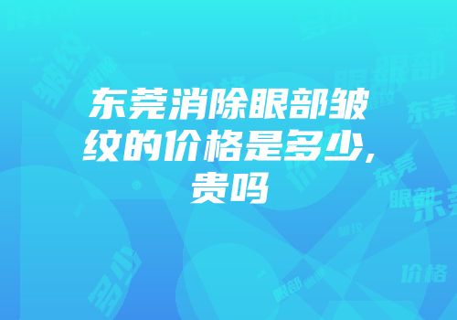 东莞消除眼部皱纹的价格是多少,贵吗