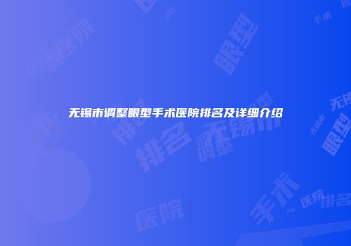 无锡市调整眼型手术医院排名及详细介绍
