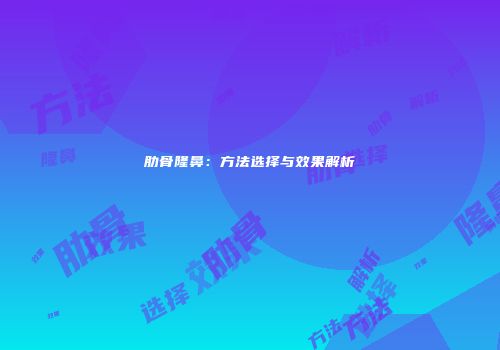 肋骨隆鼻：方法选择与效果解析
