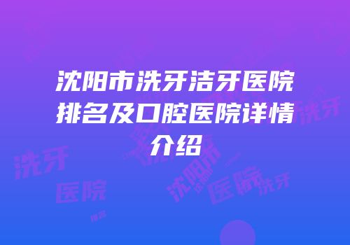 沈阳市洗牙洁牙医院排名及口腔医院详情介绍