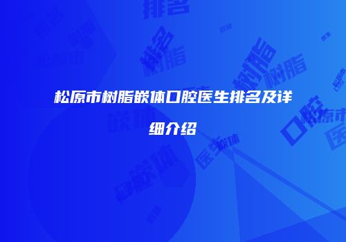 松原市树脂嵌体口腔医生排名及详细介绍