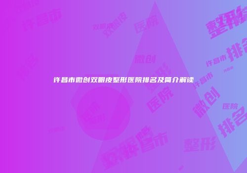 许昌市微创双眼皮整形医院排名及简介解读