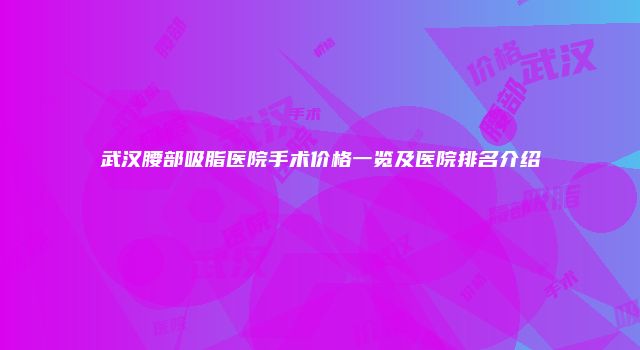 武汉腰部吸脂医院手术价格一览及医院排名介绍