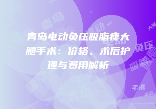 青岛电动负压吸脂瘦大腿手术：价格、术后护理与费用解析