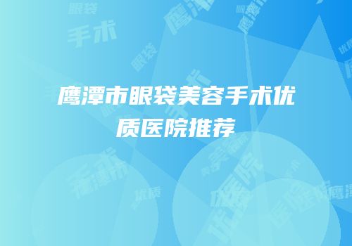 鹰潭市眼袋美容手术优质医院推荐