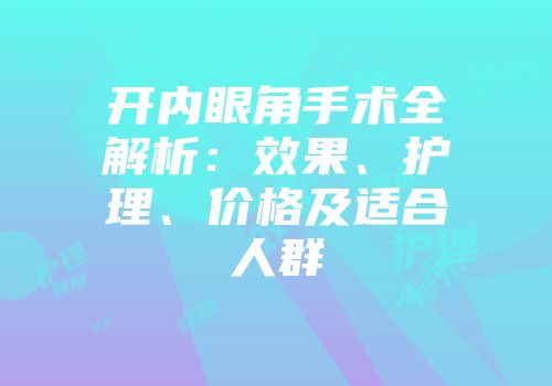 开内眼角手术全解析：效果、护理、价格及适合人群