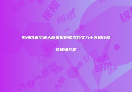 滨州市吸脂瘦大腿整形医院综合实力十强排行榜及详细介绍