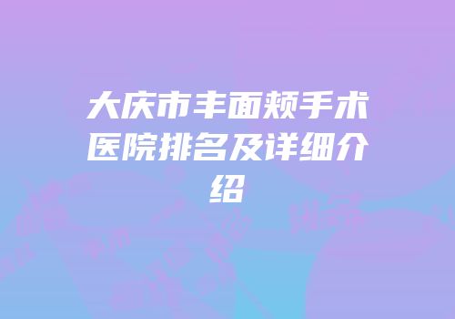 大庆市丰面颊手术医院排名及详细介绍