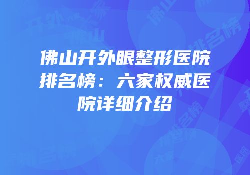 佛山开外眼整形医院排名榜：六家权威医院详细介绍