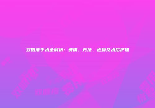 双眼皮手术全解析：费用、方法、恢复及术后护理