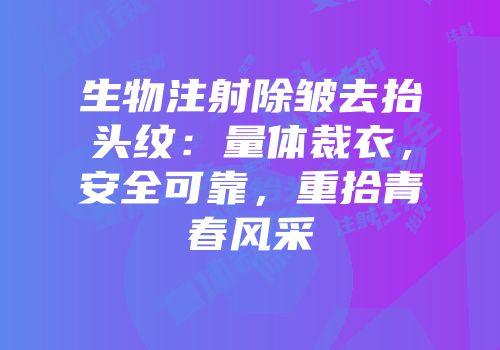生物注射除皱去抬头纹：量体裁衣，安全可靠，重拾青春风采