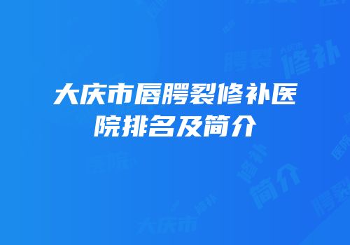 大庆市唇腭裂修补医院排名及简介