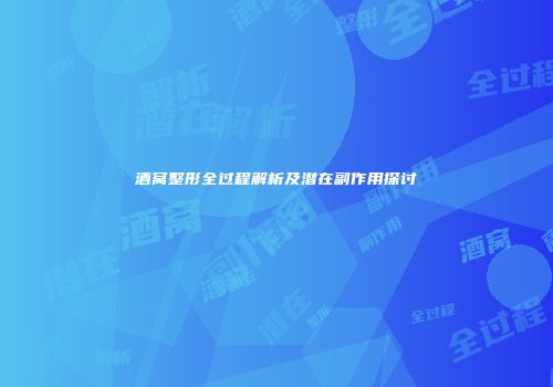酒窝整形全过程解析及潜在副作用探讨