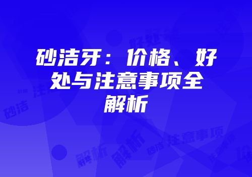 砂洁牙：价格、好处与注意事项全解析