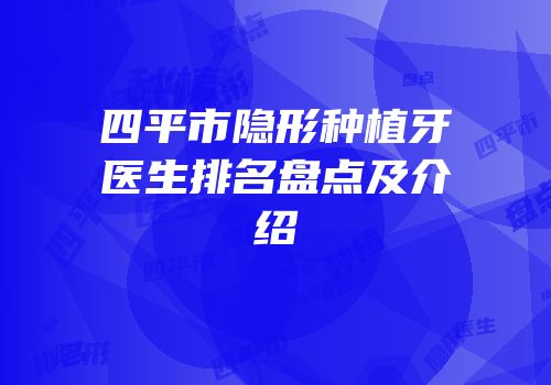 四平市隐形种植牙医生排名盘点及介绍