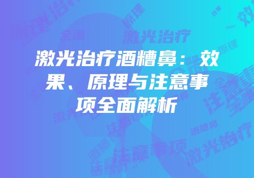 激光治疗酒糟鼻：效果、原理与注意事项全面解析