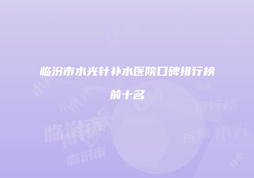 临汾市水光针补水医院口碑排行榜前十名