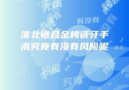淮北铬合金烤瓷牙手术究竟有没有风险呢