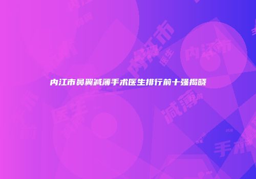 内江市鼻翼减薄手术医生排行前十强揭晓