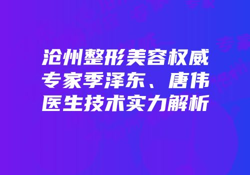 沧州整形美容权威专家季泽东、唐伟医生技术实力解析
