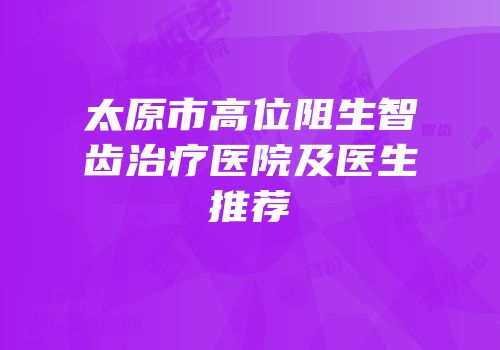 太原市高位阻生智齿治疗医院及医生推荐
