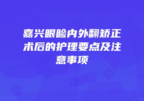 嘉兴眼睑内外翻矫正术后的护理要点及注意事项