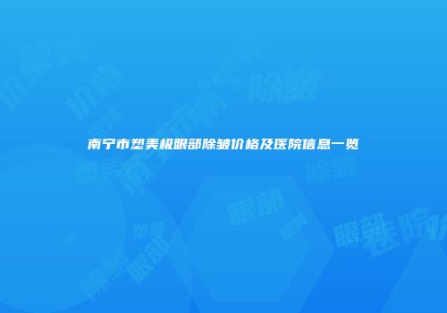 南宁市塑美极眼部除皱价格及医院信息一览