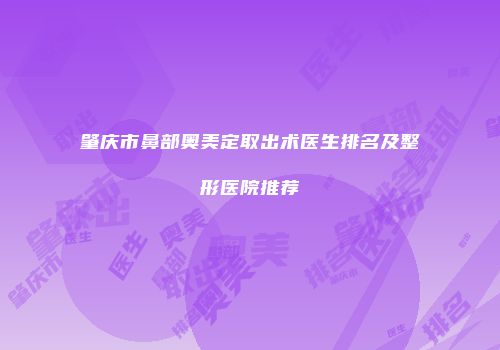 肇庆市鼻部奥美定取出术医生排名及整形医院推荐