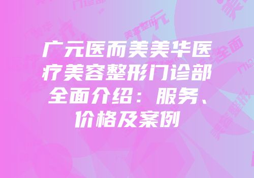 广元医而美美华医疗美容整形门诊部全面介绍：服务、价格及案例