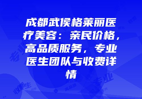 成都武侯格莱丽医疗美容：亲民价格，高品质服务，专业医生团队与收费详情