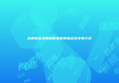 合肥市激光局部除皱医院排名及详情介绍