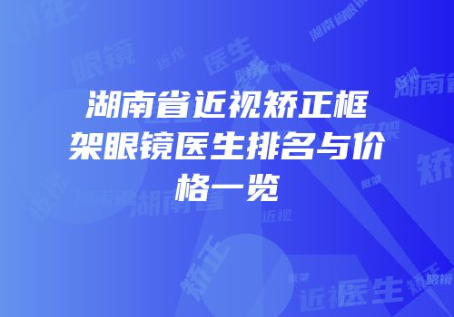 湖南省近视矫正框架眼镜医生排名与价格一览