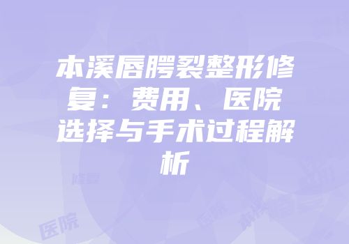 本溪唇腭裂整形修复：费用、医院选择与手术过程解析