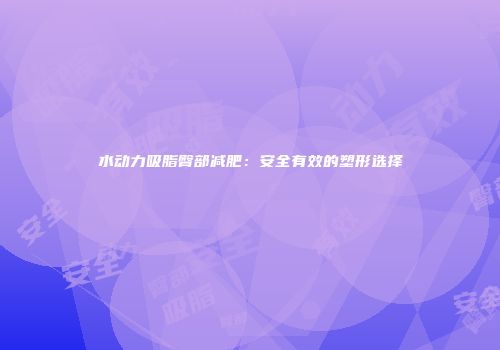 水动力吸脂臀部减肥：安全有效的塑形选择