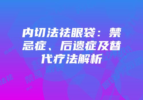 内切法祛眼袋：禁忌症、后遗症及替代疗法解析