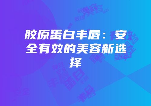 胶原蛋白丰唇：安全有效的美容新选择