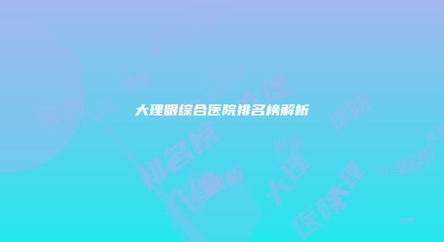 大理眼综合医院排名榜解析
