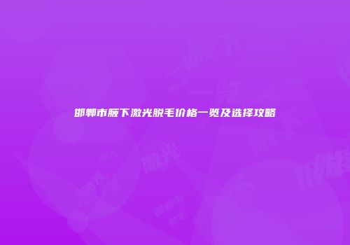 邯郸市腋下激光脱毛价格一览及选择攻略